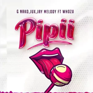 Pipii by G Nako, Jux, Jay Melody feat. Whozu